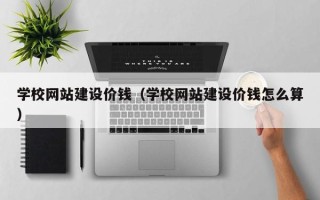 温州学校网站建设价钱（学校网站建设价钱怎么算）