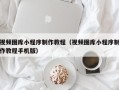温州视频图库小程序制作教程（视频图库小程序制作教程手机版）